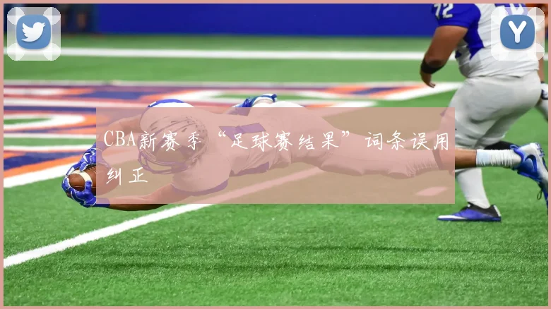 CBA新赛季“足球赛结果”词条误用纠正