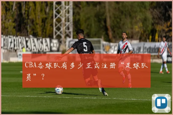 CBA各球队有多少正式注册“足球队员”?