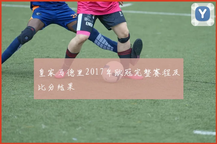 皇家马德里2017年欧冠完整赛程及比分结果