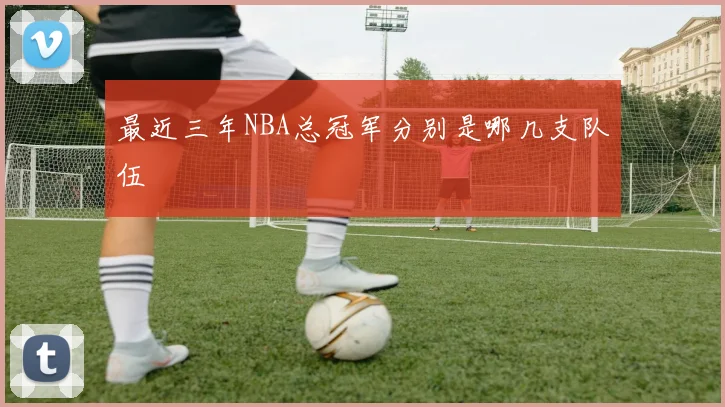 最近三年NBA总冠军分别是哪几支队伍
