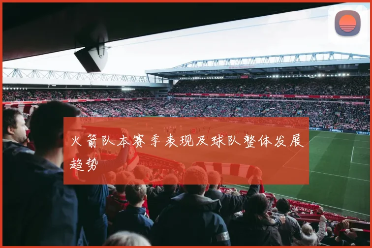 火箭队本赛季表现及球队整体发展趋势