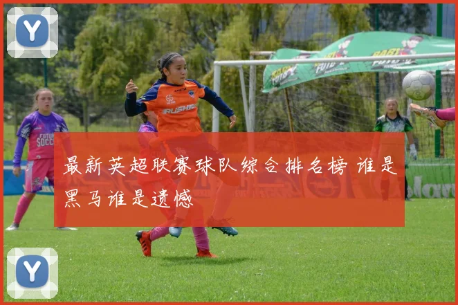 最新英超联赛球队综合排名榜 谁是黑马谁是遗憾