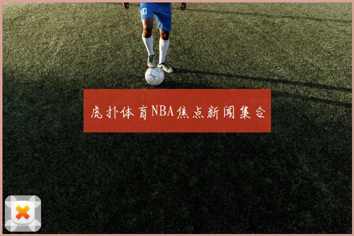 虎扑体育NBA焦点新闻集合