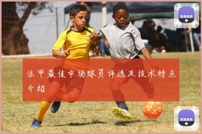 法甲最佳中场球员评选及技术特点介绍