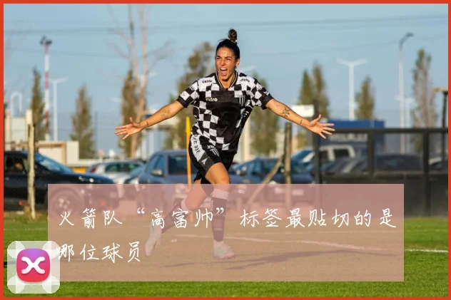 火箭队“高富帅”标签最贴切的是哪位球员