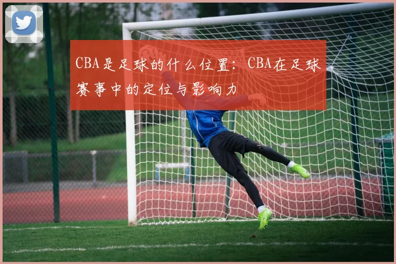 CBA是足球的什么位置：CBA在足球赛事中的定位与影响力