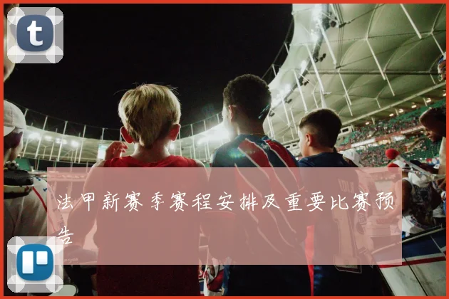 法甲新赛季赛程安排及重要比赛预告