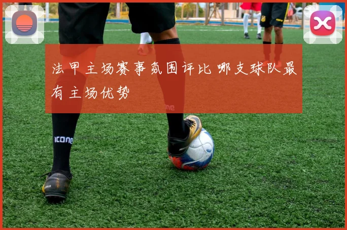 法甲主场赛事氛围评比 哪支球队最有主场优势