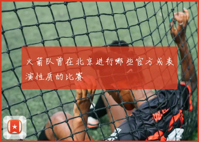火箭队曾在北京进行哪些官方或表演性质的比赛