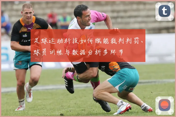 足球运动科技如何赋能裁判判罚、球员训练与数据分析多环节