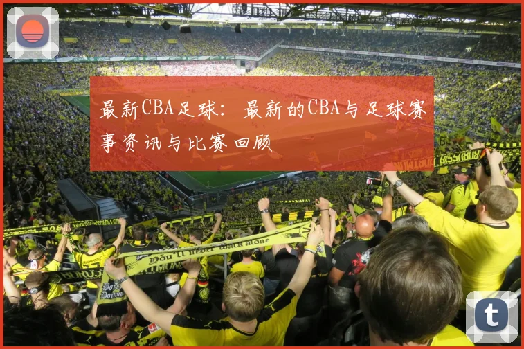 最新CBA足球：最新的CBA与足球赛事资讯与比赛回顾