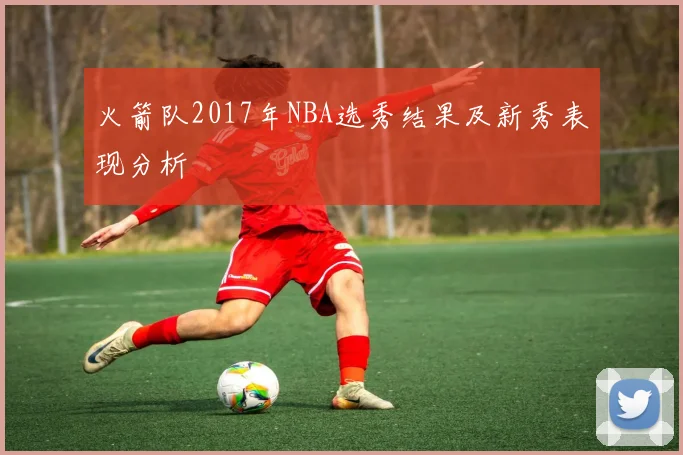 火箭队2017年NBA选秀结果及新秀表现分析